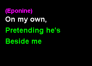 (Eponine)
On my own,

Pretending he's

Beside me