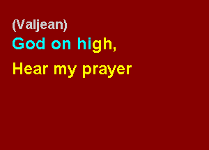 (Valjean)
God on high,

Hear my prayer