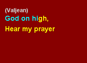 (Valjean)
God on high,

Hear my prayer