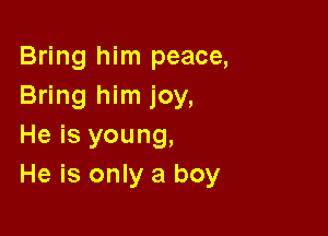 Bring him peace,
Bring him joy,

He is young,
He is only a boy