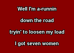 Well I'm a-runnin

down the road

tryin' to loosen my load

I got seven women
