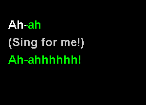 Ah-ah
(Sing for me!)

Ah-ahhhhhh!