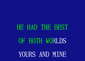 HE HAD THE BEST
OF BOTH WORLDS

YOURS AND MINE l