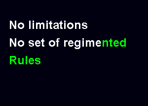 No limitations
No set of regimented

Rules