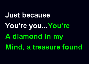 Just because
You're you...You're

A diamond in my
Mind, a treasure found