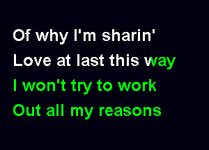 Of why I'm sharin'
Love at last this way

I won't try to work
Out all my reasons