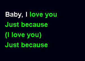 Baby, I love you
Just because

(I love you)
Just because