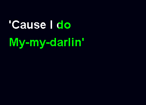 'Cause I do
My-my-darlin'