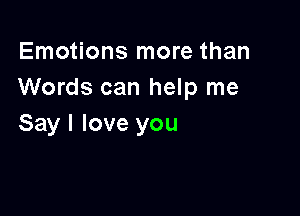 Emotions more than
Words can help me

Say I love you