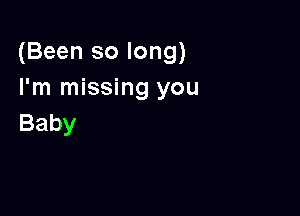 (Been so long)
I'm missing you

Baby