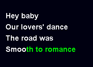Hey baby
Our lovers' dance

The road was
Smooth to romance