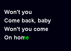 Won't you
Come back, baby

Won't you come
On home