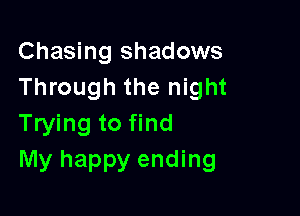 Chasing shadows
Through the night

Trying to find
My happy ending