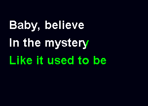 Baby, believe
In the mystery

Like it used to be