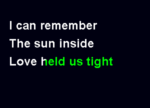I can remember
The sun inside

Love held us tight