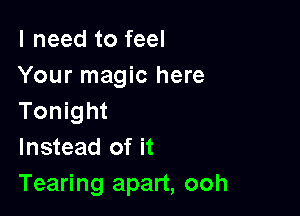 I need to feel
Your magic here

Tonight
Instead of it
Tearing apart, ooh