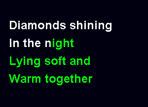 Diamonds shining
In the night

Lying soft and
Warm together