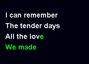 I can remember
Thetenderdays

All the love
We made