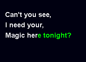 Can't you see,
I need your,

Magic here tonight?