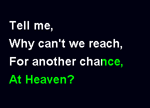 Tell me,
Why can't we reach,

For another chance,
At Heaven?