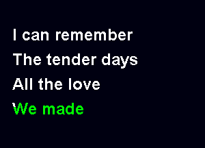 I can remember
Thetenderdays

All the love
We made