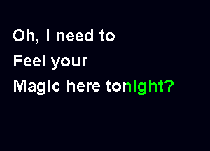 Oh, I need to
Feel your

Magic here tonight?