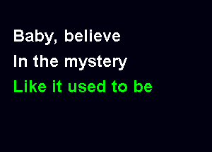 Baby, believe
In the mystery

Like it used to be