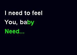 lneedtofeel
You,baby

Need.