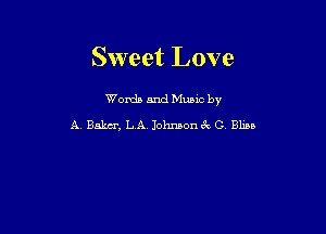 Sweet Love

Words and Munc by
A Baker, LA. Johmon 0 Elisa