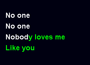 No one
No one

Nobody loves me
Like you