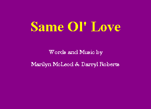 Same 01' Love

Words and Mums by
Mnrdyn Mchd CV Darryl Robm