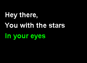 Hey there,
You with the stars

In your eyes