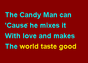 The Candy Man can
'Cause' he mixes it

With love and makes
The world taste good