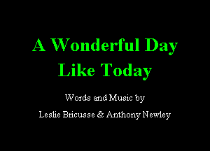 A W'onderful Day
Like Today

Woxds and Musxc by
Leshe Bncusse 6t Anthony Newley