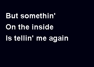 But somethin'
On the inside

Is tellin' me again