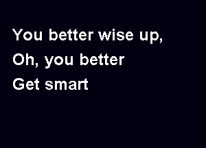 You better wise up,
Oh, you better

Get smart