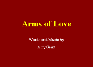 Arms of Love

Woxds and Musm by
Amy Gum