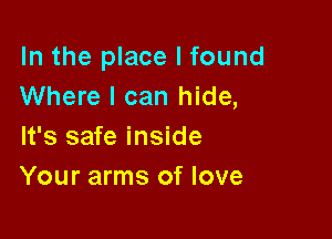 In the place I found
Where I can hide,

It's safe inside
Your arms of love