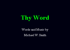 Thy W 0rd

Woxds and Musm by
chhael W Snuth