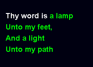 Thy word is a lamp
Unto my feet,

And a light
Unto my path