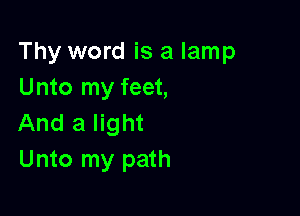 Thy word is a lamp
Unto my feet,

And a light
Unto my path