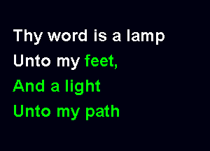Thy word is a lamp
Unto my feet,

And a light
Unto my path