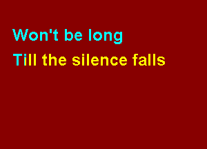 Won't be long
Till the silence falls