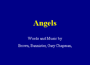 Angels

Woxds and Musm by

Blown. Bmslex. Gary Chapman