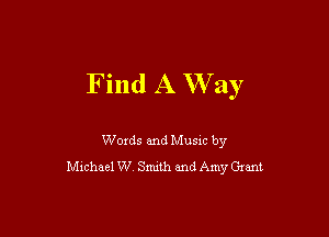 Find A Way

Woxds and Musm by
chhael W Snuth and Amy Gmnt