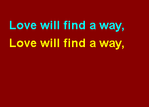 Love will find a way,
Love will find a way,