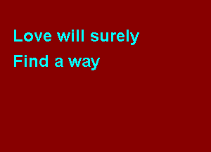 Love will surely
Find a way