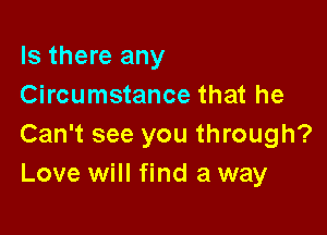 Is there any
Circumstance that he

Can't see you through?
Love will find a way