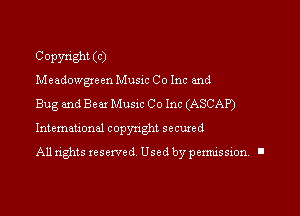COPYright (C)

Meadowgreen Music Co Inc and
Bug and Bear Music Co Inc (ASCAP)
International copyright secured

All rights reserved. Used by permission I