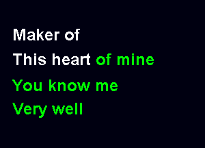 Maker of
This heart of mine

You know me
Very well